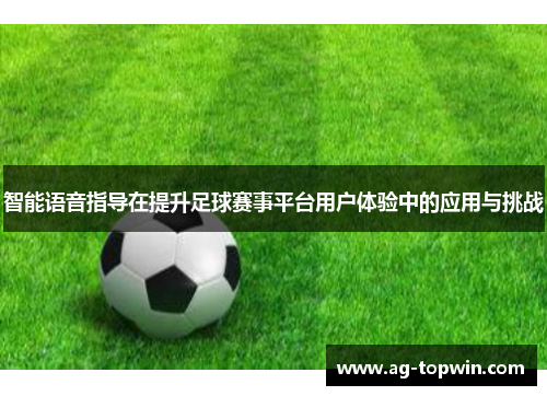 智能语音指导在提升足球赛事平台用户体验中的应用与挑战