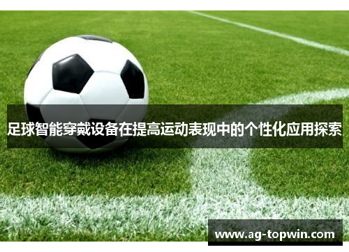 足球智能穿戴设备在提高运动表现中的个性化应用探索
